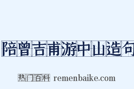 陪曾吉甫游中山造句是什么意思的图片